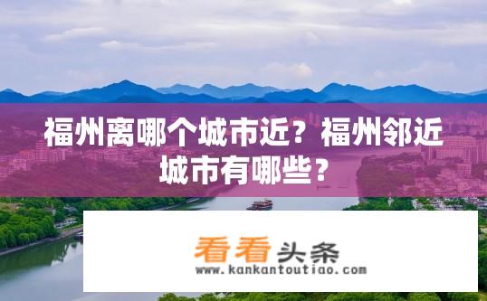 福州离哪个城市近？福州邻近城市有哪些？