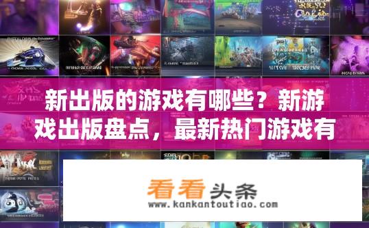 新出版的游戏有哪些？新游戏出版盘点，最新热门游戏有哪些？