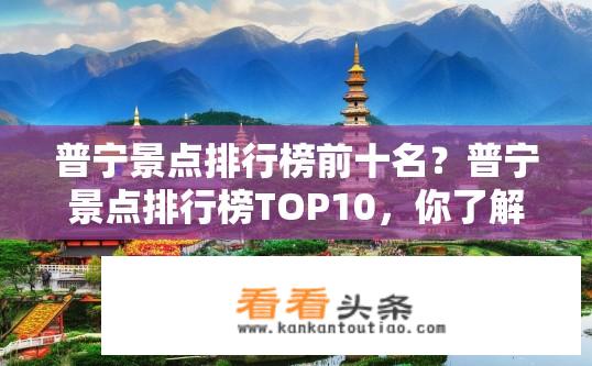 普宁景点排行榜前十名？普宁景点排行榜TOP10，你了解哪些名胜？