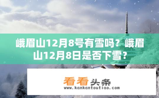 峨眉山12月8号有雪吗？峨眉山12月8日是否下雪？