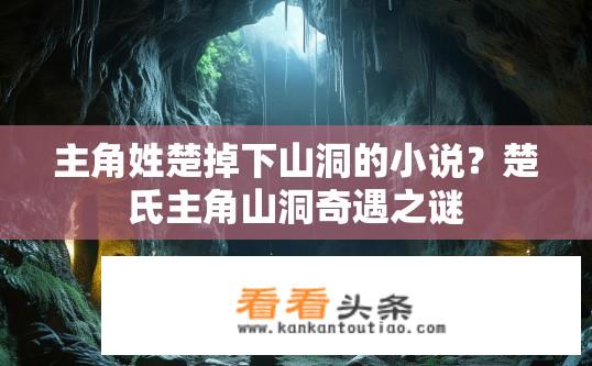 主角姓楚掉下山洞的小说？楚氏主角山洞奇遇之谜