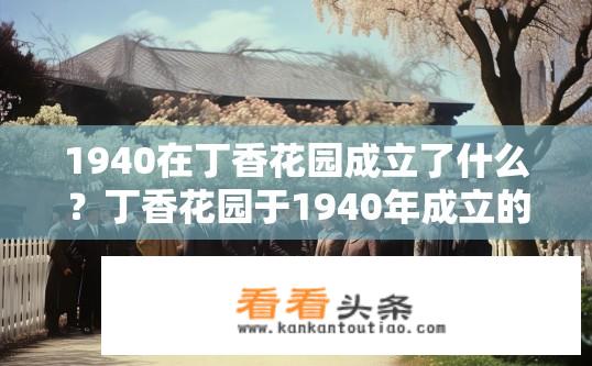 1940在丁香花园成立了什么？丁香花园于1940年成立的组织是什么？