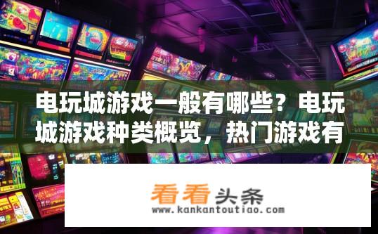 电玩城游戏一般有哪些？电玩城游戏种类概览，热门游戏有哪些？