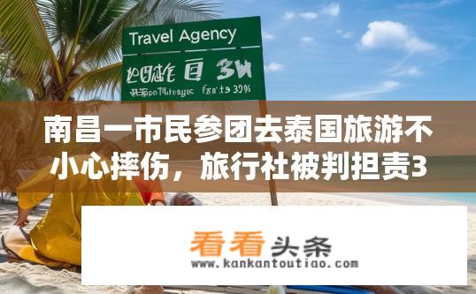 南昌一市民参团去泰国旅游不小心摔伤，旅行社被判担责30%, 你怎么看？泰国旅游摔伤事件，旅行社责任占比30%，真相如何？