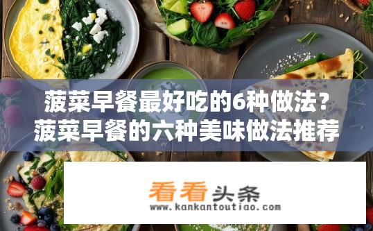 菠菜早餐最好吃的6种做法？菠菜早餐的六种美味做法推荐？