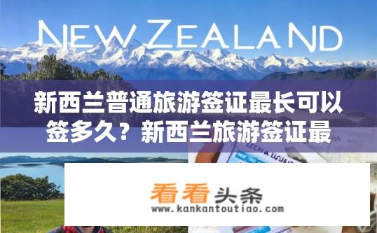 新西兰普通旅游签证最长可以签多久？新西兰旅游签证最长有效期是多久？