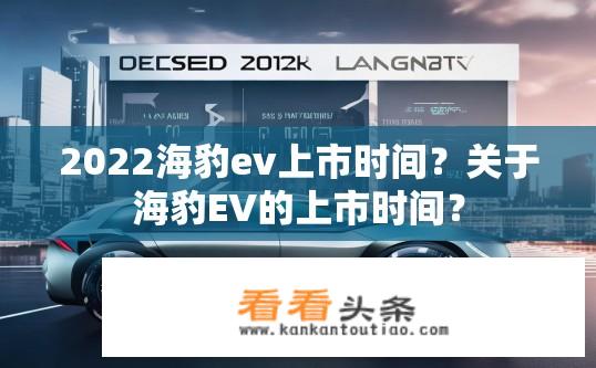2022海豹ev上市时间？关于海豹EV的上市时间？