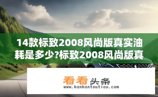 14款标致2008风尚版真实油耗是多少?标致2008风尚版真实油耗如何？