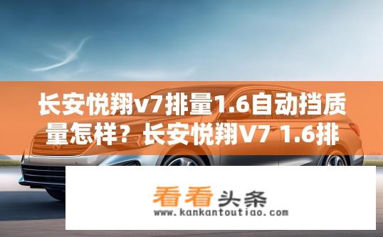 长安悦翔v7排量1.6自动挡质量怎样？长安悦翔V7 1.6排量自动挡质量如何？