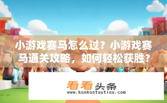 小游戏赛马怎么过？小游戏赛马通关攻略，如何轻松获胜？