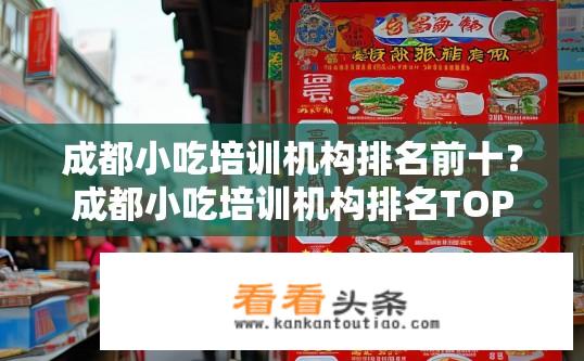 成都小吃培训机构排名前十？成都小吃培训机构排名TOP10榜单揭晓？