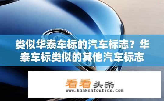 类似华泰车标的汽车标志？华泰车标类似的其他汽车标志有哪些？