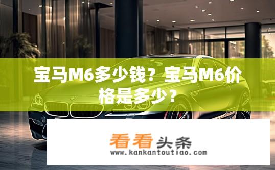 宝马M6多少钱？宝马M6价格是多少？