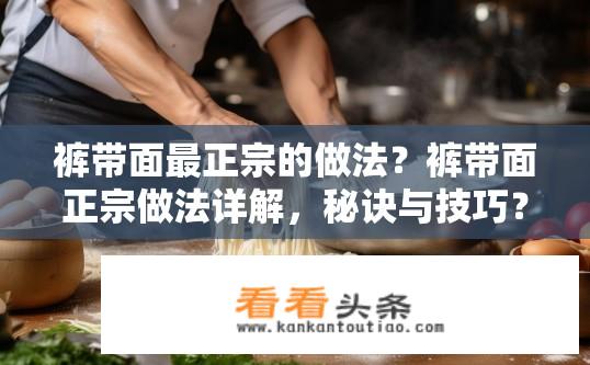 裤带面最正宗的做法？裤带面正宗做法详解，秘诀与技巧？