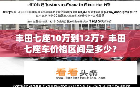 丰田七座10万到12万？丰田七座车价格区间是多少？