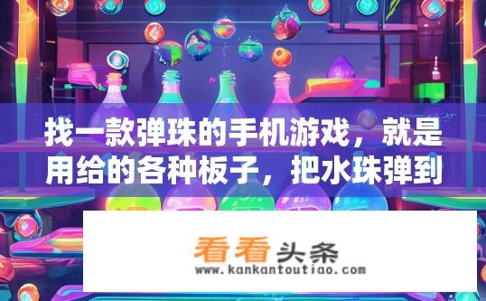 找一款弹珠的手机游戏，就是用给的各种板子，把水珠弹到瓶子里的游戏？寻找弹珠手机游戏的最佳版本，水珠入瓶挑战！