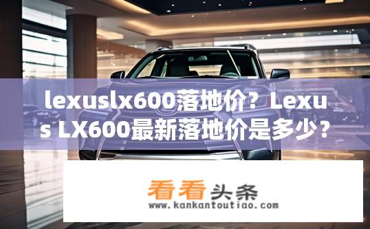 lexuslx600落地价？Lexus LX600最新落地价是多少？