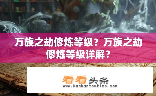 万族之劫修炼等级？万族之劫修炼等级详解？