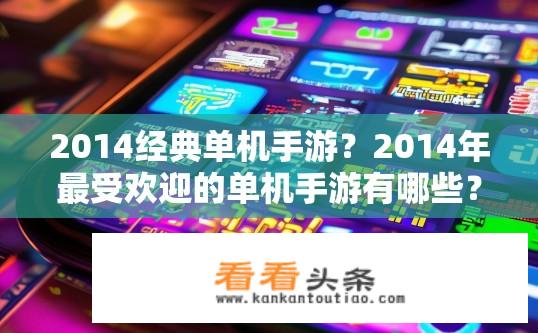 2014经典单机手游？2014年最受欢迎的单机手游有哪些？