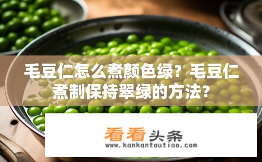 毛豆仁怎么煮颜色绿？毛豆仁煮制保持翠绿的方法？