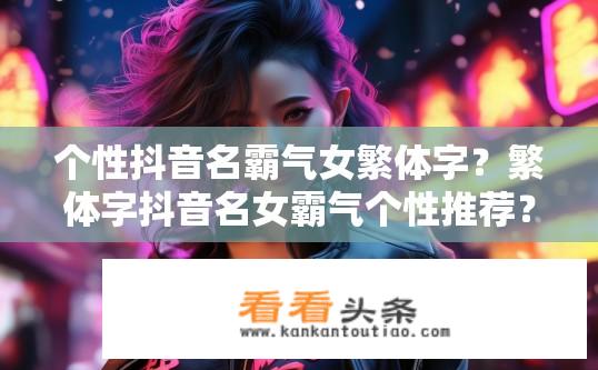 个性抖音名霸气女繁体字？繁体字抖音名女霸气个性推荐？
