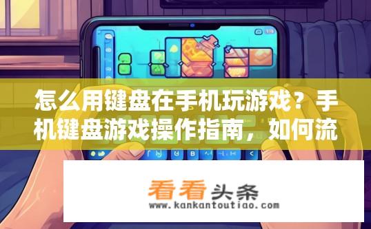 怎么用键盘在手机玩游戏？手机键盘游戏操作指南，如何流畅游戏？