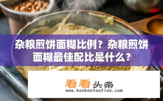 杂粮煎饼面糊比例？杂粮煎饼面糊最佳配比是什么？