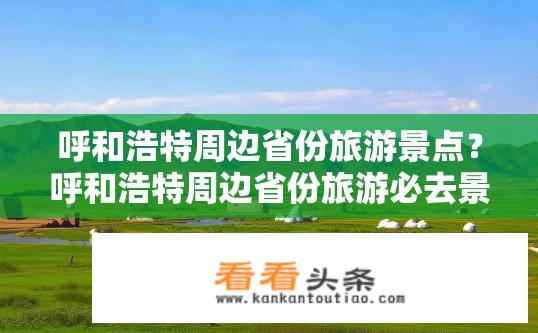 呼和浩特周边省份旅游景点？呼和浩特周边省份旅游必去景点？
