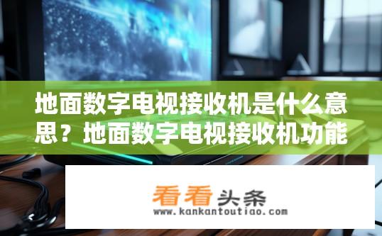 地面数字电视接收机是什么意思？地面数字电视接收机功能解析？