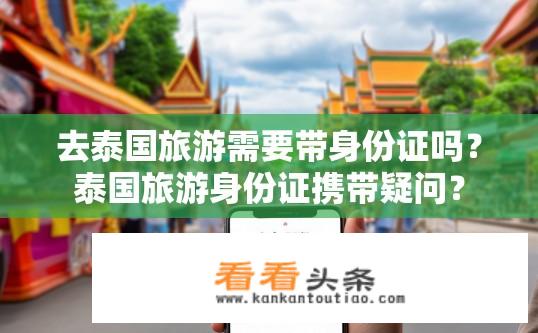 去泰国旅游需要带身份证吗？泰国旅游身份证携带疑问？