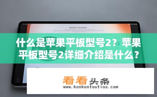 什么是苹果平板型号2？苹果平板型号2详细介绍是什么？