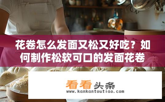 花卷怎么发面又松又好吃？如何制作松软可口的发面花卷？