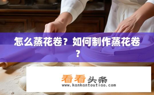 怎么蒸花卷？如何制作蒸花卷？