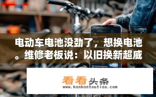 电动车电池没劲了，想换电池。维修老板说：以旧换新超威240元。上京东一查超威以旧换新355。哪个可？电动车电池更换，本地维修与京东价格对比，该如何选择？