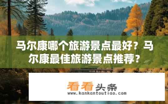 马尔康哪个旅游景点最好？马尔康最佳旅游景点推荐？