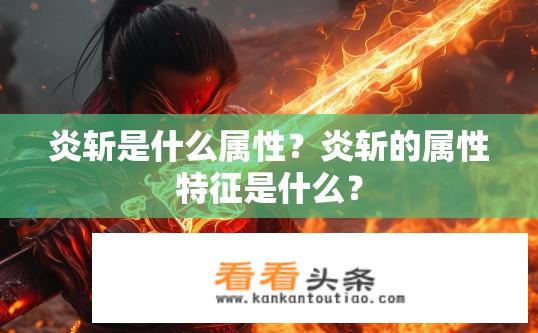 炎斩是什么属性？炎斩的属性特征是什么？