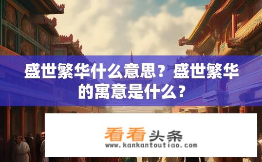 盛世繁华什么意思？盛世繁华的寓意是什么？