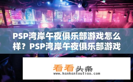 PSP湾岸午夜俱乐部游戏怎么样？PSP湾岸午夜俱乐部游戏体验如何？