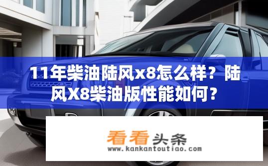 11年柴油陆风x8怎么样？陆风X8柴油版性能如何？