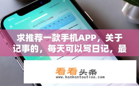 求推荐一款手机APP，关于记事的，每天可以写日记，最好可以记录重大事件，有倒计时功能？记事日记APP推荐，哪款适合记录重大事件并带倒计时功能？