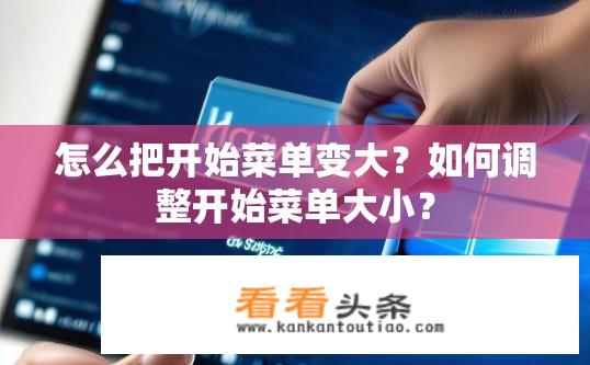 怎么把开始菜单变大？如何调整开始菜单大小？