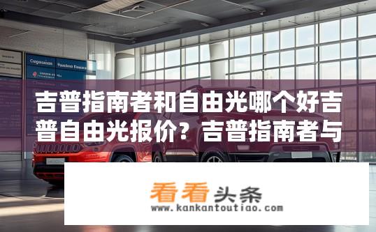 吉普指南者和自由光哪个好吉普自由光报价？吉普指南者与自由光对比及自由光报价如何？