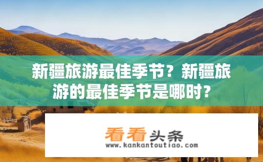 新疆旅游最佳季节？新疆旅游的最佳季节是哪时？