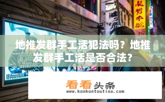 地推发群手工活犯法吗？地推发群手工活是否合法？