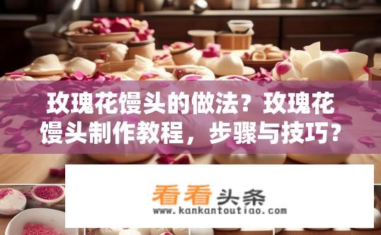 玫瑰花馒头的做法？玫瑰花馒头制作教程，步骤与技巧？