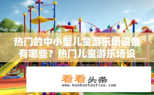 热门的中小型儿童游乐场设备有哪些？热门儿童游乐场设备有哪些？