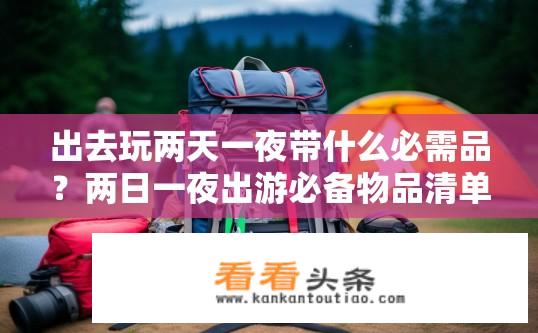 出去玩两天一夜带什么必需品？两日一夜出游必备物品清单？