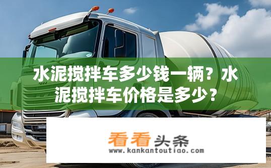 水泥搅拌车多少钱一辆？水泥搅拌车价格是多少？
