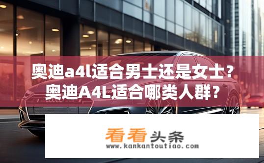 奥迪a4l适合男士还是女士？奥迪A4L适合哪类人群？