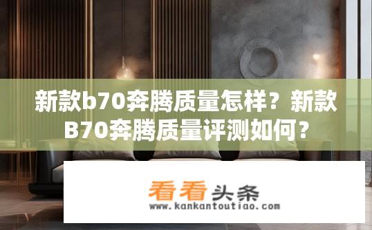 新款b70奔腾质量怎样？新款B70奔腾质量评测如何？